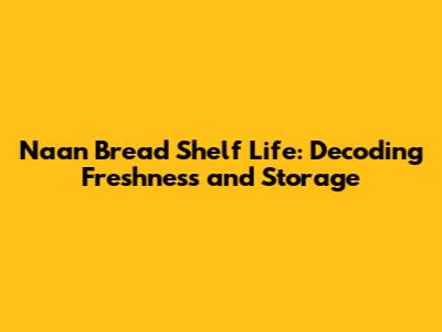 Naan Bread Shelf Life: Decoding Freshness and Storage