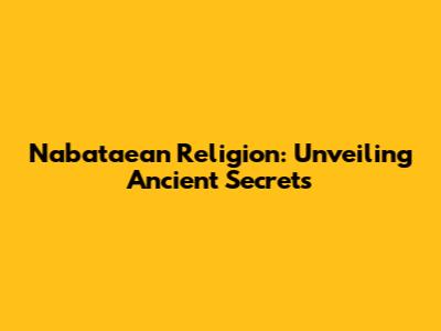 Nabataean Religion: Unveiling Ancient Secrets