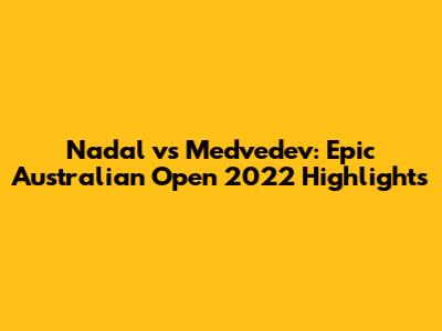 Nadal vs Medvedev: Epic Australian Open 2022 Highlights