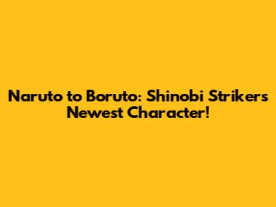 Naruto to Boruto: Shinobi Striker's Newest Character!