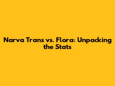 Narva Trans vs. Flora: Unpacking the Stats
