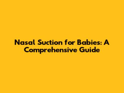 Nasal Suction for Babies: A Comprehensive Guide