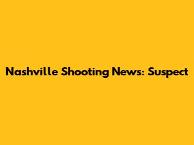 Nashville Shooting News: Suspect