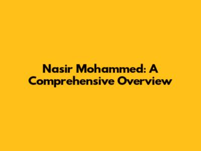 Nasir Mohammed: A Comprehensive Overview