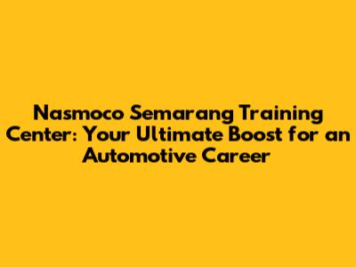 Nasmoco Semarang Training Center: Your Ultimate Boost for an Automotive Career
