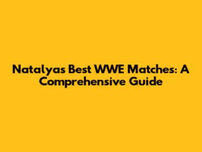 Natalya's Best WWE Matches: A Comprehensive Guide