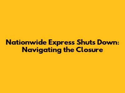 Nationwide Express Shuts Down: Navigating the Closure