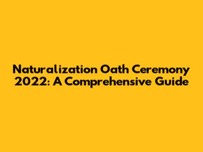 Naturalization Oath Ceremony 2022: A Comprehensive Guide