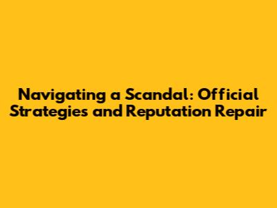 Navigating a Scandal: Official Strategies and Reputation Repair