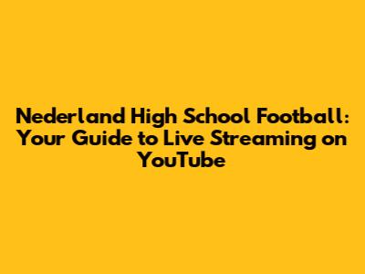 Nederland High School Football: Your Guide to Live Streaming on YouTube