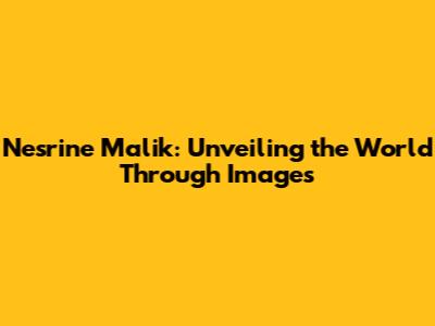 Nesrine Malik: Unveiling the World Through Images