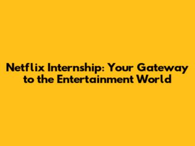 Netflix Internship: Your Gateway to the Entertainment World