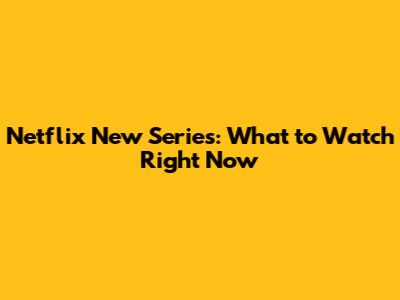 Netflix New Series: What to Watch Right Now