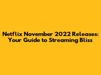 Netflix November 2022 Releases: Your Guide to Streaming Bliss