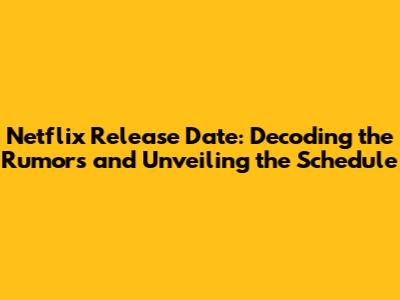 Netflix Release Date: Decoding the Rumors and Unveiling the Schedule