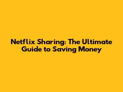 Netflix Sharing: The Ultimate Guide to Saving Money