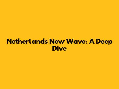 Netherlands' New Wave: A Deep Dive
