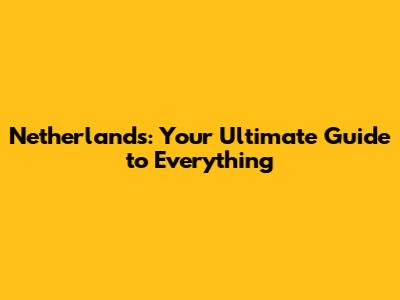 Netherlands: Your Ultimate Guide to Everything