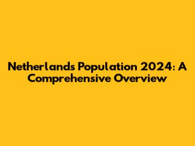 Netherlands Population 2024: A Comprehensive Overview