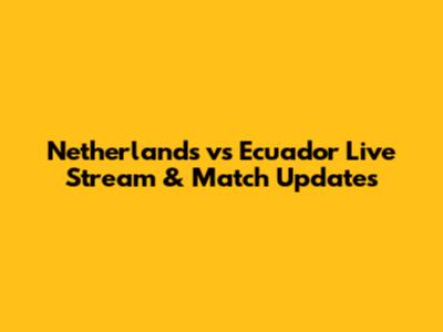 Netherlands vs Ecuador Live Stream & Match Updates