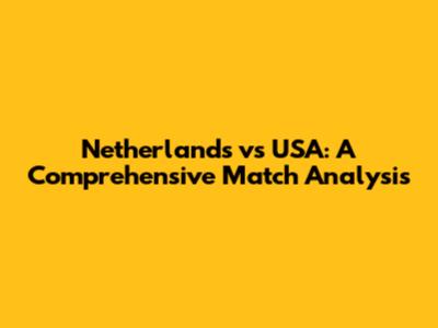 Netherlands vs USA: A Comprehensive Match Analysis