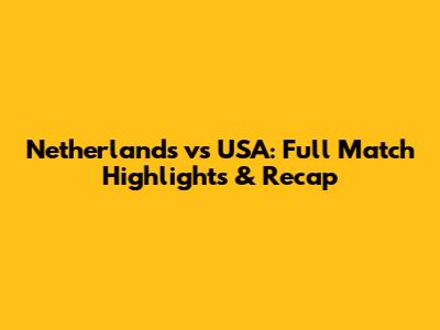 Netherlands vs USA: Full Match Highlights & Recap