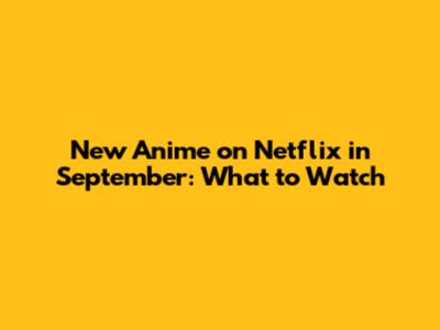 New Anime on Netflix in September: What to Watch