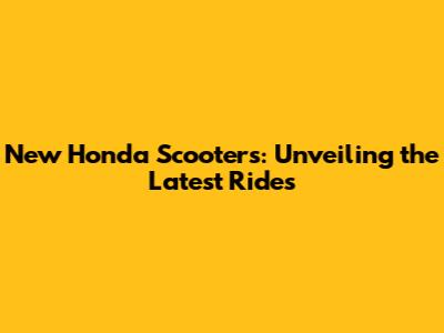 New Honda Scooters: Unveiling the Latest Rides