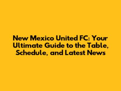 New Mexico United FC: Your Ultimate Guide to the Table, Schedule, and Latest News