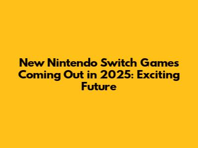 New Nintendo Switch Games Coming Out in 2025: Exciting Future