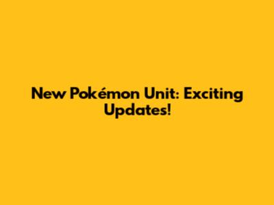 New Pokémon Unit: Exciting Updates!