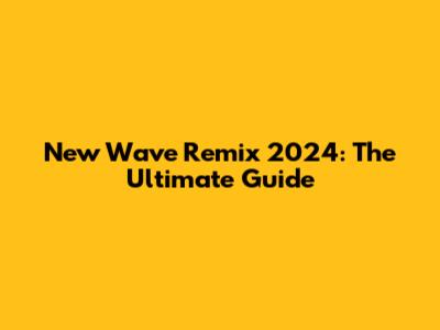 New Wave Remix 2024: The Ultimate Guide