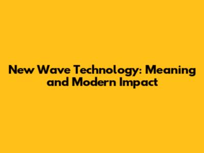 New Wave Technology: Meaning and Modern Impact