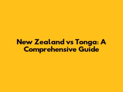New Zealand vs Tonga: A Comprehensive Guide