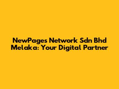 NewPages Network Sdn Bhd Melaka: Your Digital Partner
