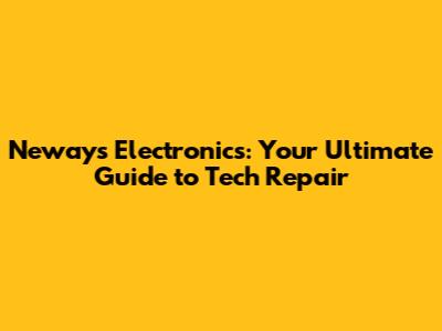 Neways Electronics: Your Ultimate Guide to Tech Repair