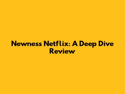 Newness Netflix: A Deep Dive Review