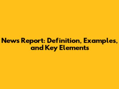 News Report: Definition, Examples, and Key Elements