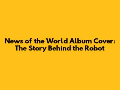 News of the World Album Cover: The Story Behind the Robot