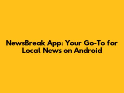 NewsBreak App: Your Go-To for Local News on Android