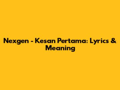 Nexgen - Kesan Pertama: Lyrics & Meaning