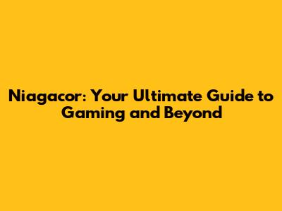 Niagacor: Your Ultimate Guide to Gaming and Beyond