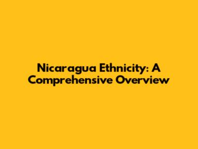 Nicaragua Ethnicity: A Comprehensive Overview