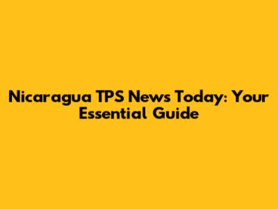 Nicaragua TPS News Today: Your Essential Guide