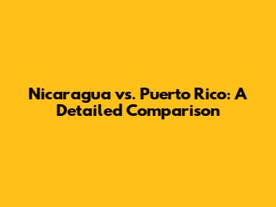 Nicaragua vs. Puerto Rico: A Detailed Comparison