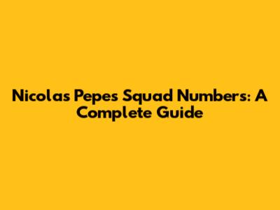 Nicolas Pepe's Squad Numbers: A Complete Guide