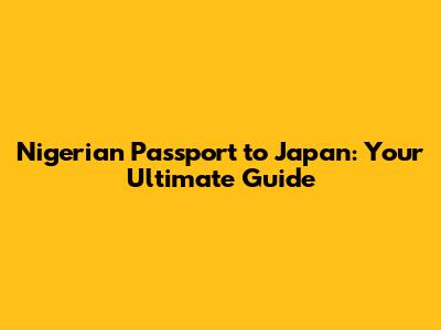 Nigerian Passport to Japan: Your Ultimate Guide