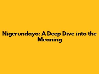 Nigerundayo: A Deep Dive into the Meaning