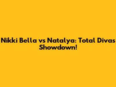 Nikki Bella vs Natalya: Total Divas Showdown!
