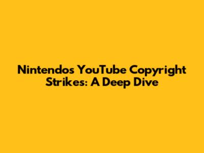 Nintendo's YouTube Copyright Strikes: A Deep Dive